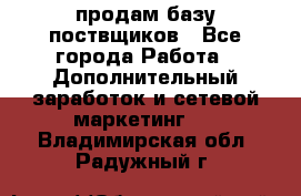 продам базу поствщиков - Все города Работа » Дополнительный заработок и сетевой маркетинг   . Владимирская обл.,Радужный г.